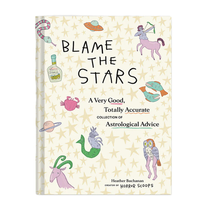 Blame The Stars: A Very Good, Totally Accurate Collection of Astrological Advice