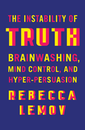 The Instability of Truth: Brainwashing, Mind Control, and Hyper-Persuasion *SIGNED BY AUTHOR*